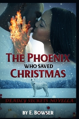 The Phoenix Who Saved Christmas: Deadly Secrets Novella by Bowser, E.