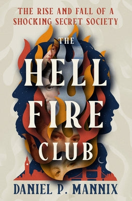 The Hellfire Club: The Rise and Fall of a Shocking Secret Society by Mannix, Daniel P.