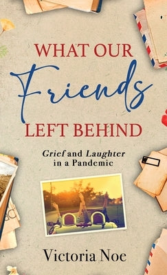 What Our Friends Left Behind: Grief and Laughter in a Pandemic by Noe, Victoria