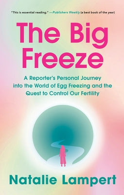 The Big Freeze: A Reporter's Personal Journey into the World of Egg Freezing and the Quest to Control Our Fertility by Lampert, Natalie
