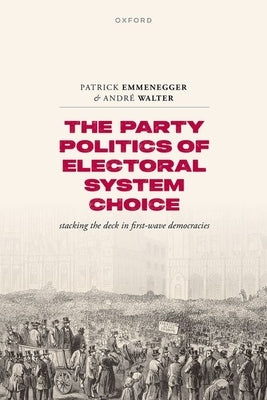 The Party Politics of Electoral System Choice: Stacking the Deck in First-Wave Democracies by Emmenegger, Patrick