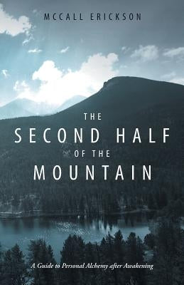 The Second Half of the Mountain: A Guide to Personal Alchemy After Awakening by Erickson, McCall