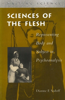 Sciences of the Flesh: Representing Body and Subject in Psychoanalysis by Sadoff, Dianne F.