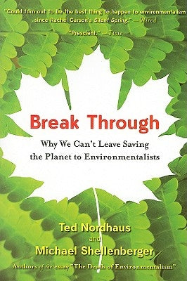 Break Through: Why We Can't Leave Saving the Planet to Environmentalists by Nordhaus, Ted