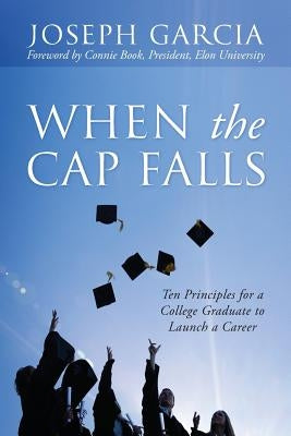 When the Cap Falls: Ten Principles for a College Graduate to Launch a Career by Garcia, Joseph