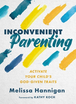 Inconvenient Parenting: Activate Your Child's God-Given Traits by Hannigan, Melissa