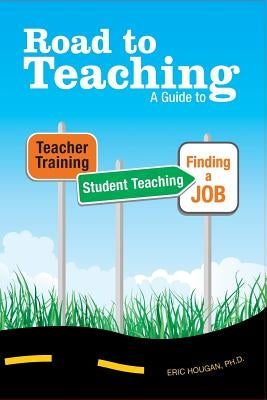 Road to Teaching: A Guide to Teacher Training, Student Teaching, and Finding a Job by Hougan, Eric