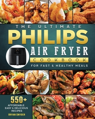 The Ultimate Philips Air fryer Cookbook: 550+ Affordable, Easy & Delicious Recipes For Fast & Healthy Meals by Snyder, Bryan