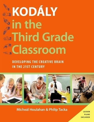 Kod?ly in the Third Grade Classroom: Developing the Creative Brain in the 21st Century by Houlahan, Micheal