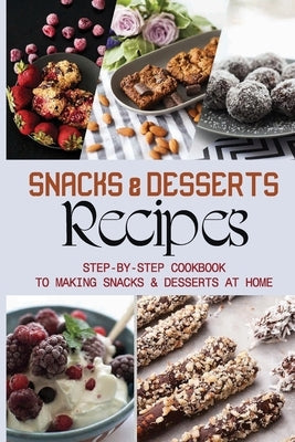 Snacks & Desserts Recipes: Step-By-Step Cookbook To Making Snacks & Desserts At Home: Guide To Baking Tasty Cookies by Veron, Dominique