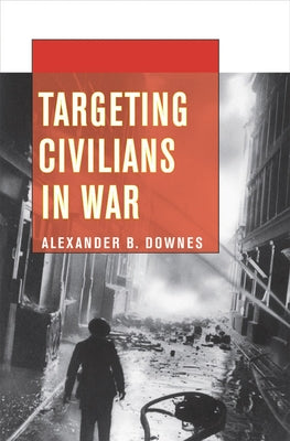 Targeting Civilians in War by Downes, Alexander B.