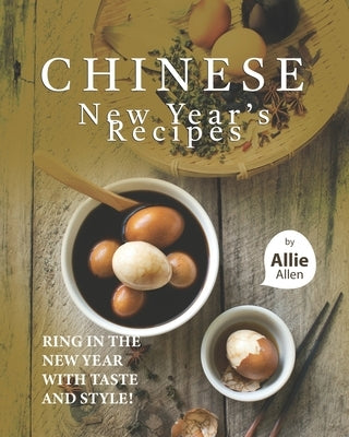 Chinese New Year's Recipes: Ring in the New Year with Taste and Style! by Allen, Allie