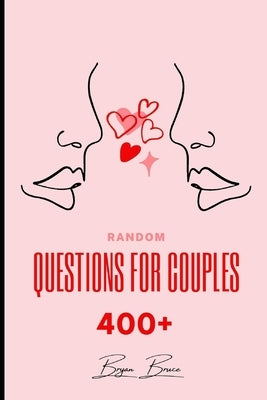 Random Questions for Couples: 400+ Questions to Help You Draw Closer Together and Connect on A Deeper Level with Your Partner Have Fun with These Un by Bruce, Bryan