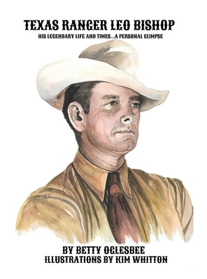 Texas Ranger Leo Bishop: His Legendary Life and Times . . . A Personal Glimpse by Oglesbee, Betty