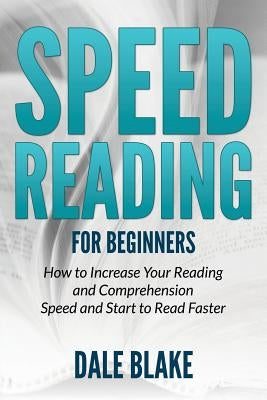 Speed Reading For Beginners: How to Increase Your Reading and Comprehension Speed and Start to Read Faster by Blake, Dale