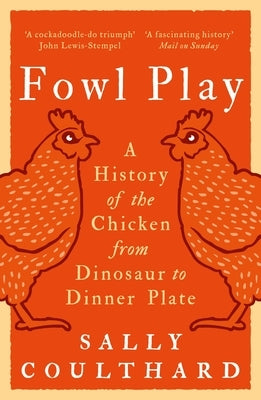 Fowl Play: A History of the Chicken from Dinosaur to Dinner Plate by Coulthard, Sally
