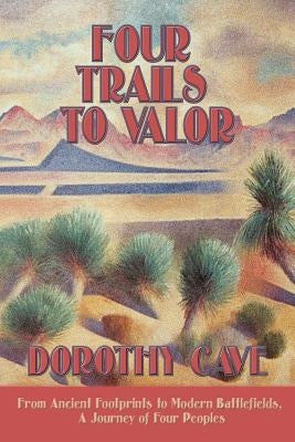 Four Trails to Valor: From Ancient Footprints to Modern Battlefields, A Journey of Four Peoples by Cave, Dorothy