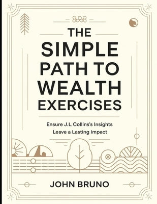The Simple Path to Wealth Exercises: Ensure J.L Collins's Insights Leave a Lasting Impact by Bruno, John