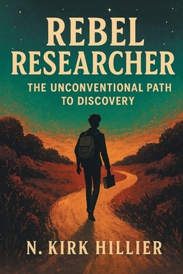Rebel Researcher: The Unconventional Path to Discovery by Hillier, N. Kirk