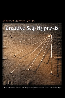 Creative Self-Hypnosis: New, Wide-Awake, Nontrance Techniques to Empower Your Life, Work, and Relationships by Straus, Roger A.