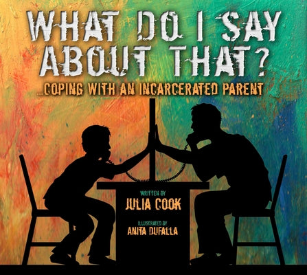 What Do I Say about That?: Coping with an Incarcerated Parent by Cook, Julia