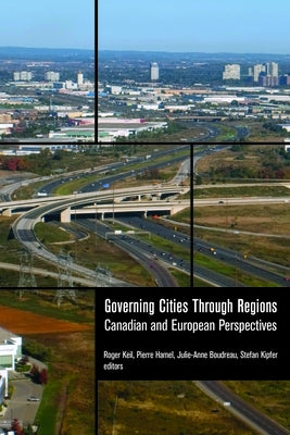 Governing Cities Through Regions: Canadian and European Perspectives by Keil, Roger