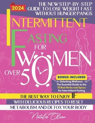 Intermittent Fasting for Women Over 50: The New Step-by-Step Guide to Lose Weight Fast without Hunger Pangs The Best Way to Enjoy IF with Delicious Re by Olsson, Natalie