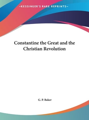 Constantine the Great and the Christian Revolution by Baker, G. P.