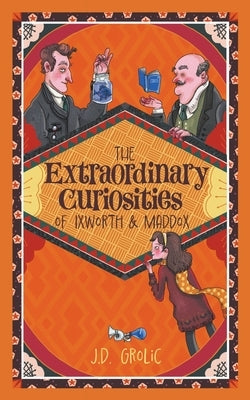 The Extraordinary Curiosities of Ixworth and Maddox by Grolic, J. D.