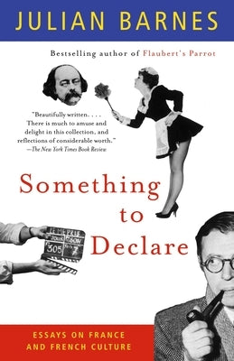 Something to Declare: Something to Declare: Essays on France and French Culture by Barnes, Julian