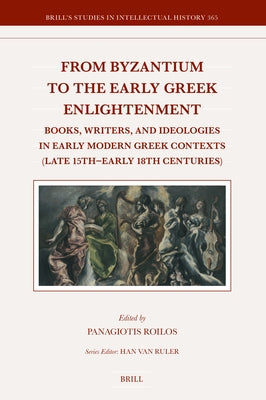 From Byzantium to the Early Greek Enlightenment: Books, Writers, and Ideologies in Early Modern Greek Contexts (Late 15th - Early 18th Centuries) by Roilos, Panagiotis