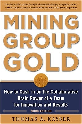 Mining Group Gold, Third Edition: How to Cash in on the Collaborative Brain Power of a Team for Innovation and Results by Kayser, Thomas a.