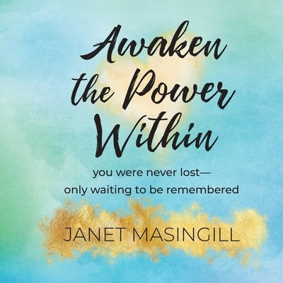 Awaken the Power Within: you were never lost - only waiting to be remembered by Masingill, Janet