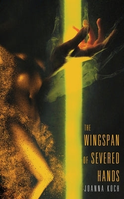 The Wingspan of Severed Hands by Koch, Joe