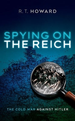 Spying on the Reich: The Cold War Against Hitler by Howard, R. T.