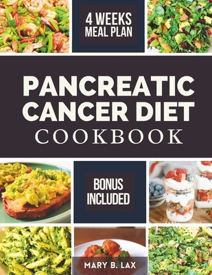 Pancreatic Cancer Diet Cookbook: Beginner-Friendly Nutritious and Delicious Recipes to Fight Inflammation, Manage Pain, and Improve Quality of Life by Lax, Mary B.
