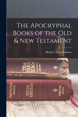 The Apocryphal Books of the Old & New Testament by Andrews, Herbert Tom