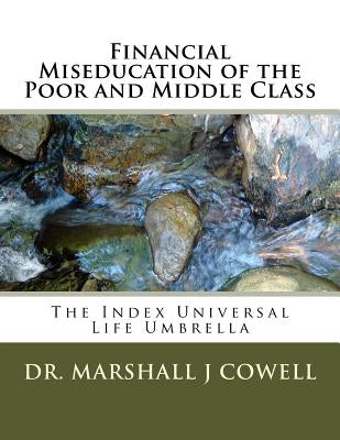 Financial Miseducation of the Poor and Middle Class: The Index Universal Life Umbrella by Cowell, Marshall James