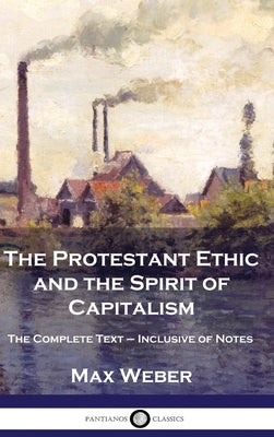 The Protestant Ethic and the Spirit of Capitalism: The Complete Text - Inclusive of Notes by Weber, Max