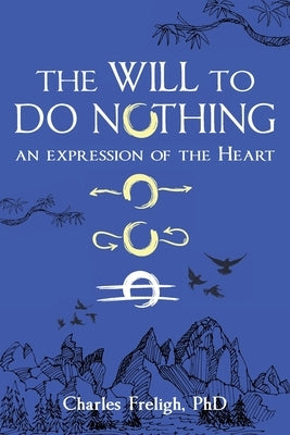 The Will to Do Nothing: An expression of the Heart by Freligh, Charles