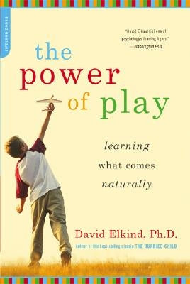 The Power of Play: Learning What Comes Naturally by Elkind, David