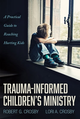 Trauma-Informed Children's Ministry by Crosby, Robert G.