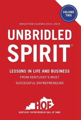 Unbridled Spirit Volume 2: Lessons in Life and Business from Kentucky's Most Successful Entrepreneurs by Kentucky Entrepreneur Hall of Fame