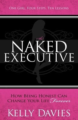 The Naked Executive: How Being Honest Can Change Your Life Forever by Davies, Kelly