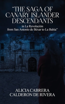 The Saga of Canary Islander Descendants in La Revolución from San Antonio de Béxar to La Bahía by Calderon de Rivera, Alicia Cabrera