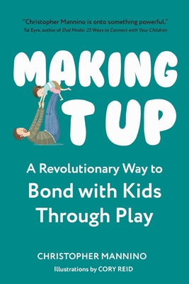 Making It Up: A Revolutionary Way to Bond with Kids Through Play by Mannino, Christopher