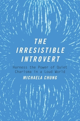 The Irresistible Introvert: Harness the Power of Quiet Charisma in a Loud World by Chung, Michaela