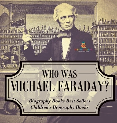 Who Was Michael Faraday? Biography Books Best Sellers Children's Biography Books by Baby Professor