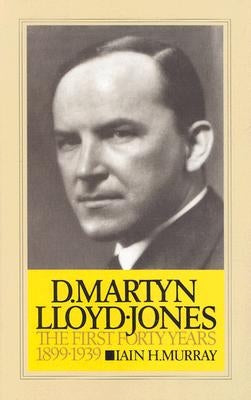 D. Martyn Lloyd-Jones: The First Forty Years by Murray, Iain H.