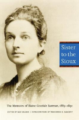 Sister to the Sioux: The Memoirs of Elaine Goodale Eastman, 1885-1891 by Eastman, Elaine Goodale